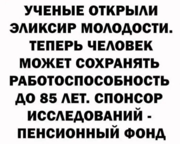 ученые открьми ЭАИКСИР мододости теперь чвдоввк может сохмнять РАвотоспосовность до 85 мет спонсор иссАЕАОВАний пенсионный Фонд
