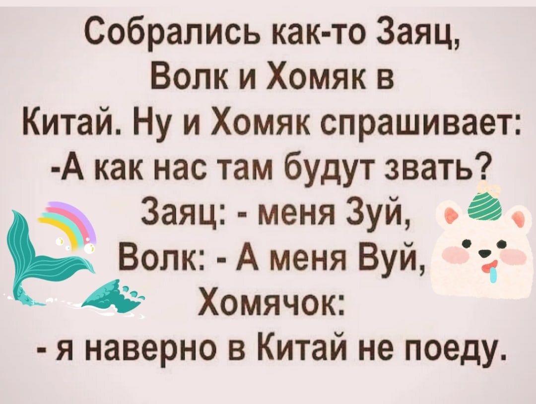 Собрались как то Заяц Волк и Хомяк в Китай Ну и Хомяк спрашивает А как нас там будут звать Заяц меня Зуй _О Р Волк А меня Вуи 4 Хомячок я наверно в Китай не поеду