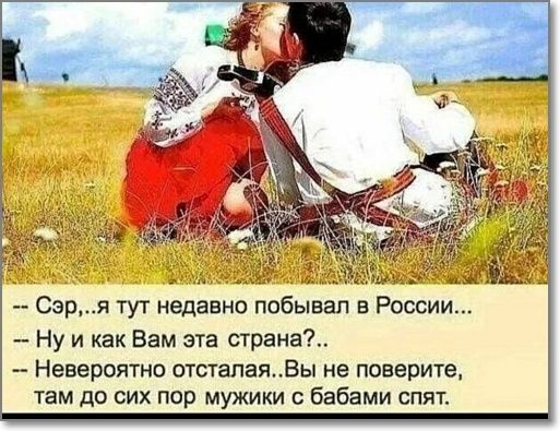 а мщз Сэря тут недавно побывал в России Ну и как Вам эта страна Невероятна отсталаяВы не поверите там до сих пор мужики бабами спят
