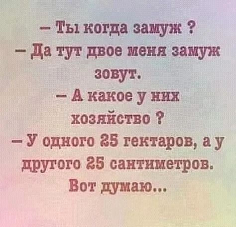 _ ты когдаваиуж да тут двое пеня замуж зову г А какое у них хозяйство У одного 25 гектаров а у другого 25 сантиметров Вот думаю