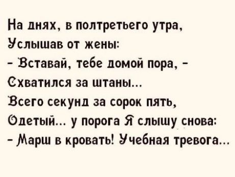 На днях в полтретьего утра Услышав от жены Вставай тебе помой пора Схватился за штаны Всего секунд за сорок пять Олетый у порога Я слышу снова Марш в кровать Учебная тревога