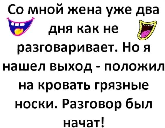 Со мной жена уже два дня как не у разговаривает Но я нашел выход положил на кровать грязные носки Разговор был начат