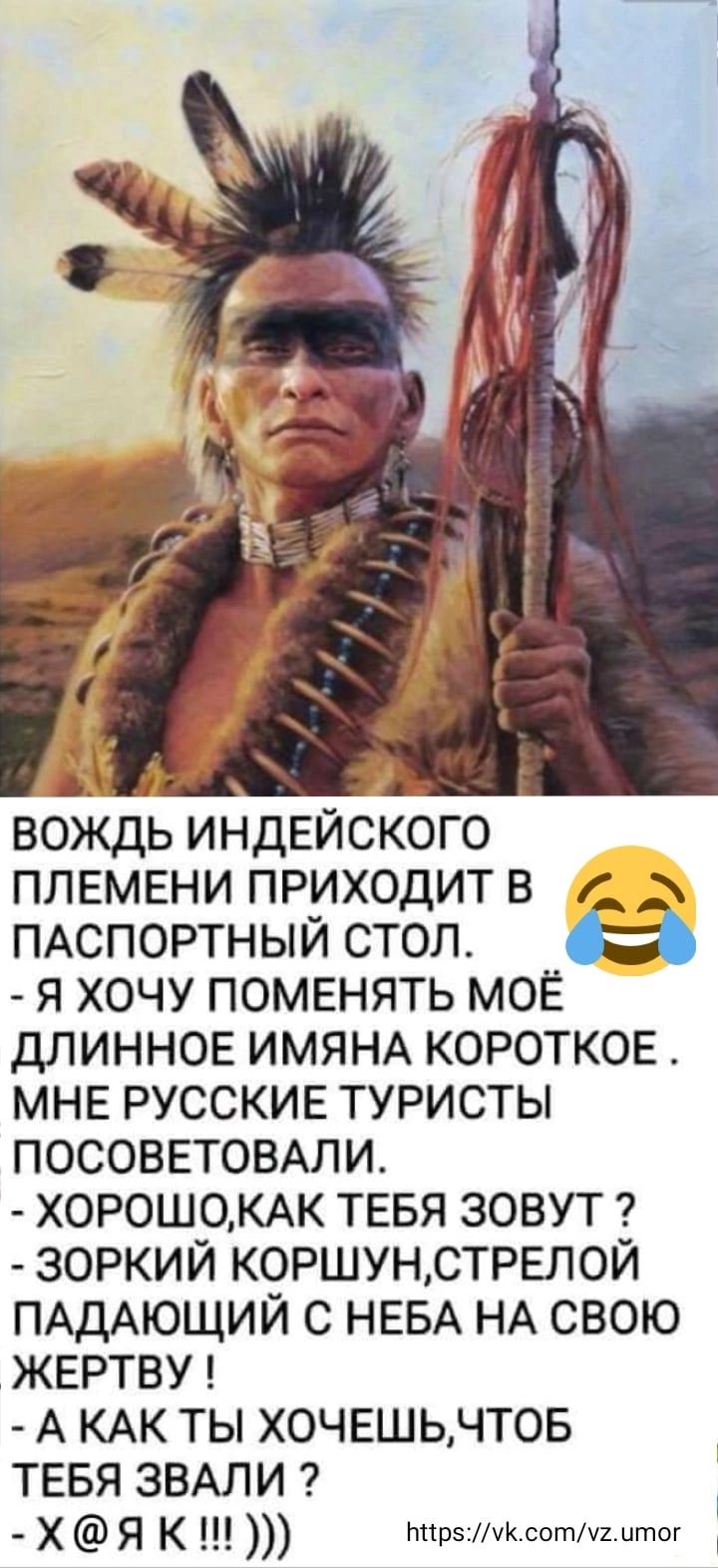 Д вождь индейского ПЛЕМЕНИ приходит в г ПАСПОРТНЫЙ стол я хочу поменять моЕ ДЛИННОЕ ИМЯНА КОРОТКОЕ МНЕ РУССКИЕ туристы посовповши ХОР0Ш0КАК ТЕБЯ зовут зоркий КОРШУНСТРЕЛ0Й ПАДАЮЩИЙ с НЕБА НА свою ЖЕРТВУ А КАК ты ХОЧЕШЬЧТОБ ТЕБЯ ЗВАПИ х К ЬпрзМсотцтт