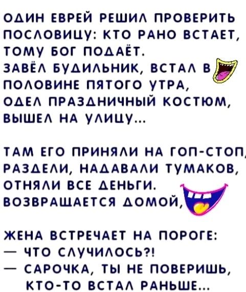 один еврей РЕЩИА проверить посовицу кто мно ВСТАЕТ тому БОГ ПОААЁТ ЗАВЁА вудидьник встАА ні подовинв пятого утрд ОАЕ прдздничный костюм выши НА уАицу ТАМ ЕГО ПРИНЯАИ НА ГОП СТОП РАЗАЕАИ НАААВААИ ТУМАКОВ отняди все мньги возвмшмтся домой женд ВСТРЕЧАЕТ НА пороге что САУЧИАОСЬ САРОЧКА ТЫ НЕ ПОВЕРИШЬ КТОТО ВСТАА РАНЬШЕ