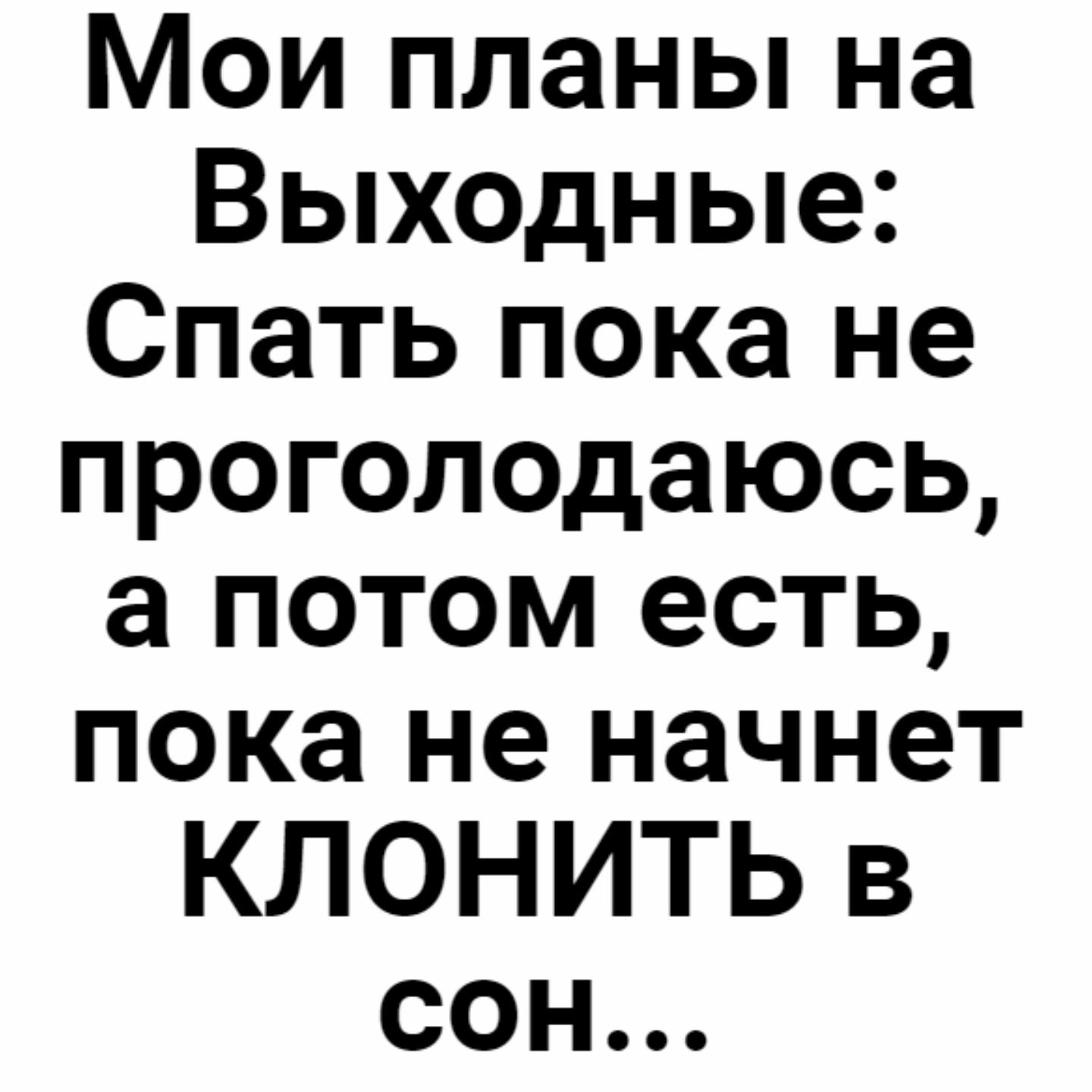 Мои планы на Выходные Спать пока не проголодаюсь а потом есть пока не начнет КЛОНИТЬ в сон