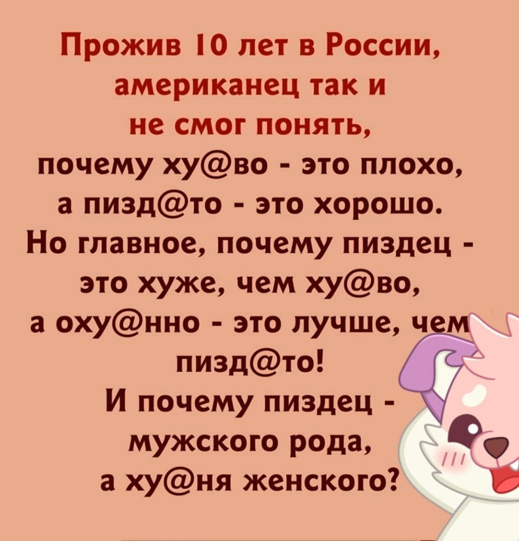 Прожив и лет в России американец так и не смог понять почему хуво это плохо а пиздто это хорошо Но главное почему пиздец это хуже чем хуво охунно это лучше ч м пиздто И почему пиздец мужского рода 0 а хуня женского