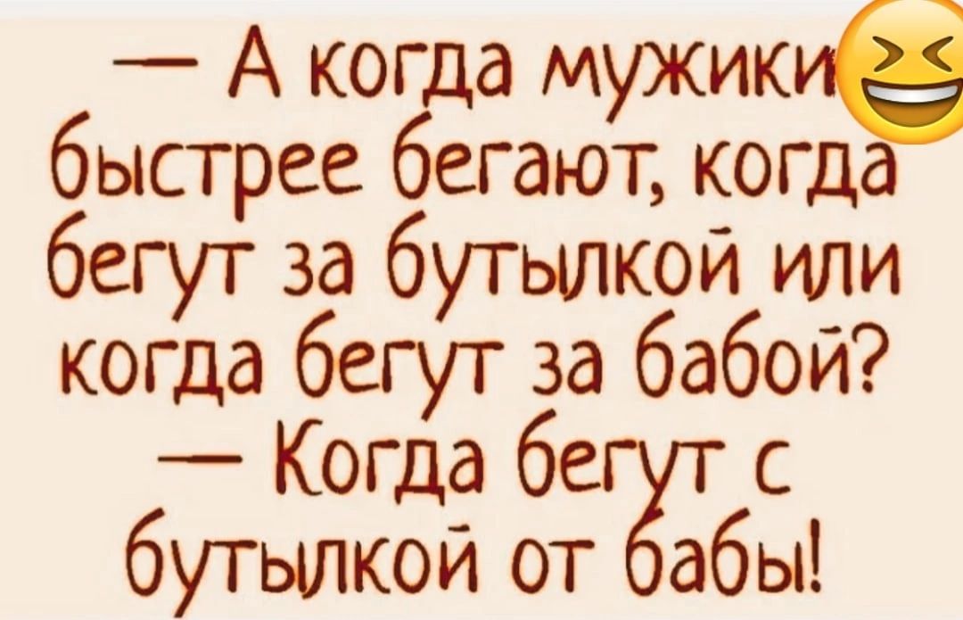 А когда мужики быстрее бегают когд бегут за бутылкой или когда бегут за бабой Когда бе с бутылкой отгбагбы