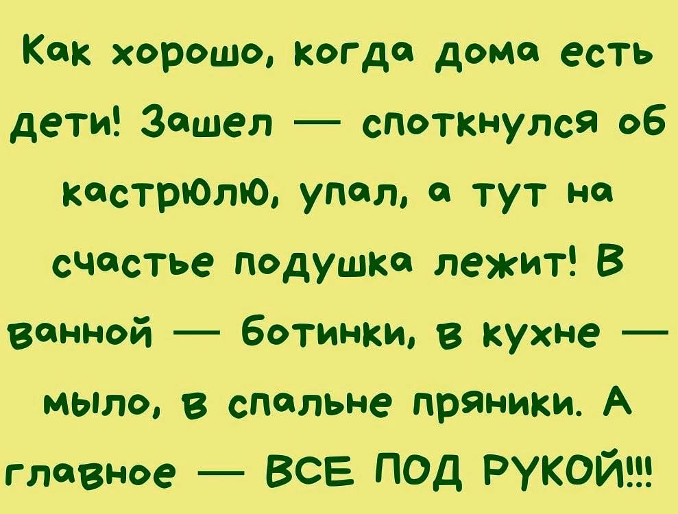 Как хорошо когда дома есть дети Зашел споткнулся 06 кастрЮлкм удал и тут на счастье подушке лежит В ванной ботинки в кухне мыло в спальне пряники А главное все под рукой