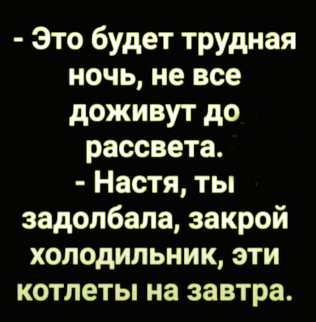 Это будет трудная ночь не все доживут до рассвета Настя ты задолбала закрой холодильник эти котлеты на завтра