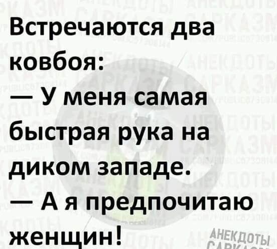 Встречаются два ковбоя У меня самая быстрая рука на диком западе А я предпочитаю женщин