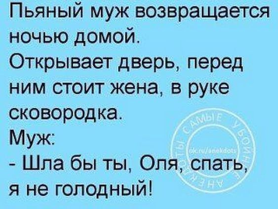 Пьяный муж возвращается ночью домой Открывает дверь перед ним стоит жена в руке сковородка Муж Шла бы ты Оля спать я не голодный