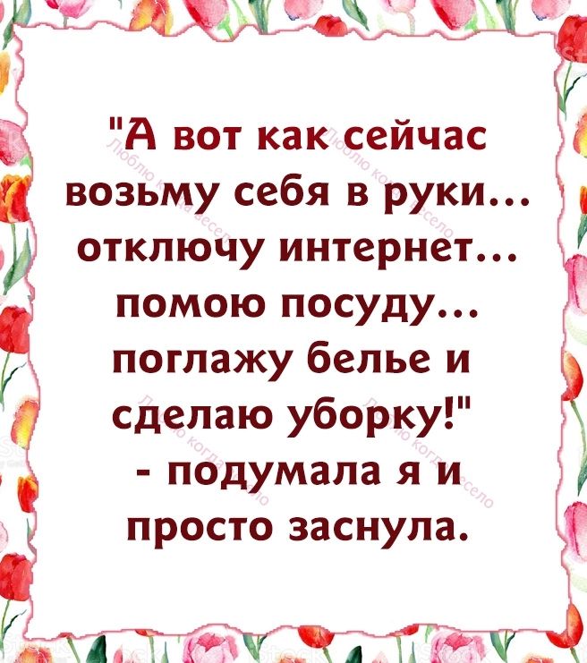 543 ад Щ А вот как сейчас возьму себя в руки отключу интернет помою посуду поглажу белье и сделаю уборку подумала я и просто заснула Ж тд г ППП Ти