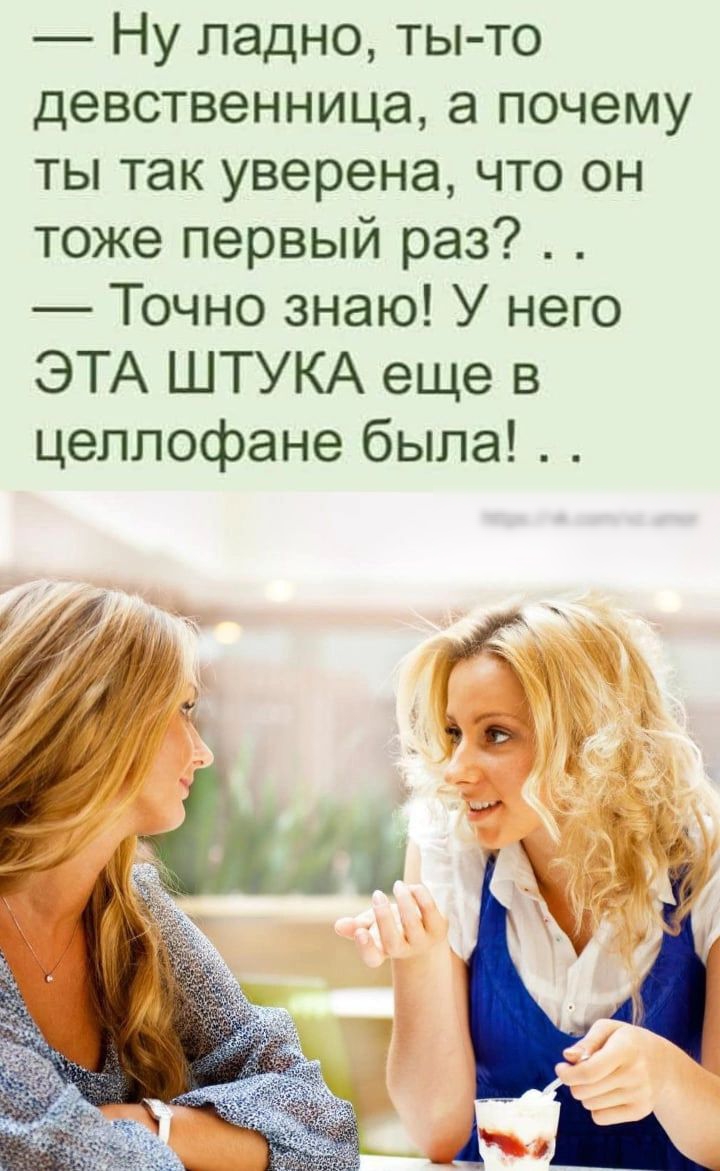 Ну ладно ты то девственница а почему ты так уверена что он тоже первый раз Точно знаю У него ЭТА ШТУКА еще в целлофане была и Ж 90 И