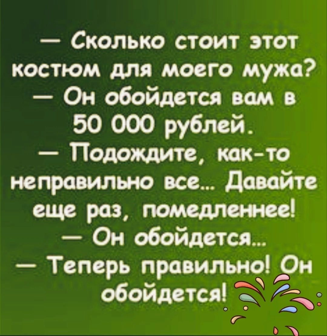 Сколько стоит этот костюм для моего мужа Он обойдется вам 50 000 рублей Подождите кокто неправильно все довайте еще раз помедпежее Он обойдется Теперь правильно Он обойдется