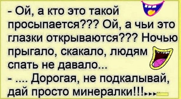 Ой а кто это такой просыпается Ой а чьи это глазки открываются Ночью прыгало скакало ЛЮДЯМЁ спать не давало Дорогая не подкалывай дай просто минералкиБ