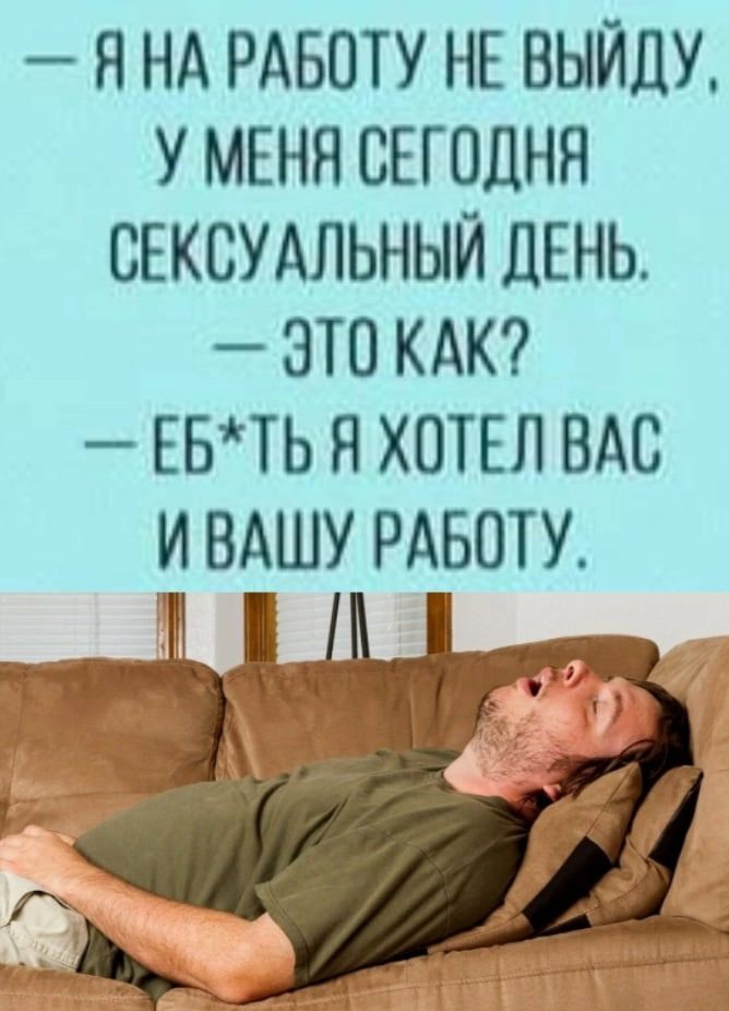 Я НА РАБОТУ НЕ ВЫЙЦУ У МЕНЯ СЕГОДНЯ СЕКСУАЛЬНЫЙ ДЕНЬ ЭТО КАК ЕБТЬ Я ХОТЕЛ ВАС И ВАШУ РАБОТУ Я МЙ