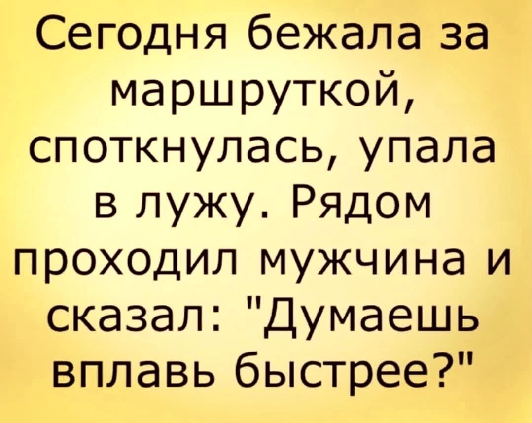 Сегодня бежала за маршруткой споткнулась упала в лужу Рядом проходил мужчина и сказал Думаешь вплавь быстрее