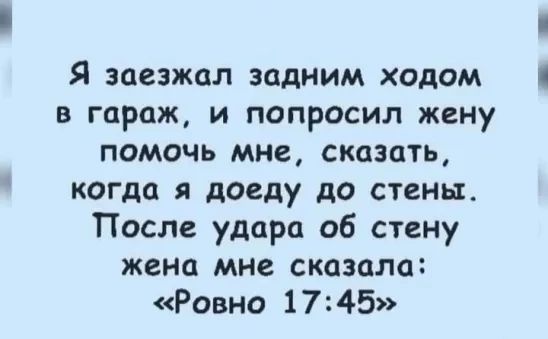 Я заезжал задним ходом в гараж и попросил жену помочь мне сказать когда я доеду до стены После удара об стену жена мне сказала Ровно 1745