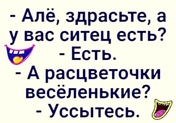 Алё здрасьте а у вас ситец есть у Есть А расцветочки весёленькие Уссытесь