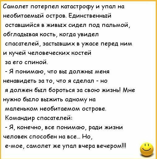 Самолет потерпел катастрофу и упал на необитаемый остров Единственный оставшийся живых сидел под пальмой обгладывпя кость когда увидел спасателей застывших ужасе перед ним и кучей человеческих костей за его спиной Я понимаю что вы должны меня ненавидеть за то что я сделал но я должен был бороться за свою жизнь Мне нужно было выжить Одному на маленьком необитаемом острове Командир спасателей Я коне