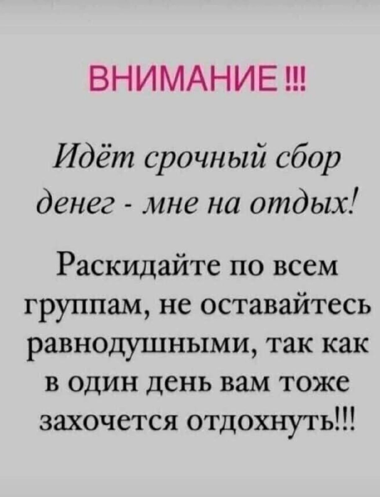 ВНИМАНИЕ Идёт срочный сбор денег мне на отдых Раскидайте по всем группам не оставайтесь равнодушными так как в один день вам тоже захочется отдохнуть