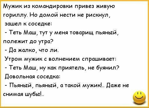 Мужик из командировки при сз живую гориллу Но домой нести не рискнул шшгл к соседке Теть Маш тут у меня товдрищ пьяный полежит до утра до жалко что ли Утром мужик с волнением спрашивш т Маш ну приятель и буднил довольная соседка Пьяный пьяный такой мумию даже не снимая шубьт
