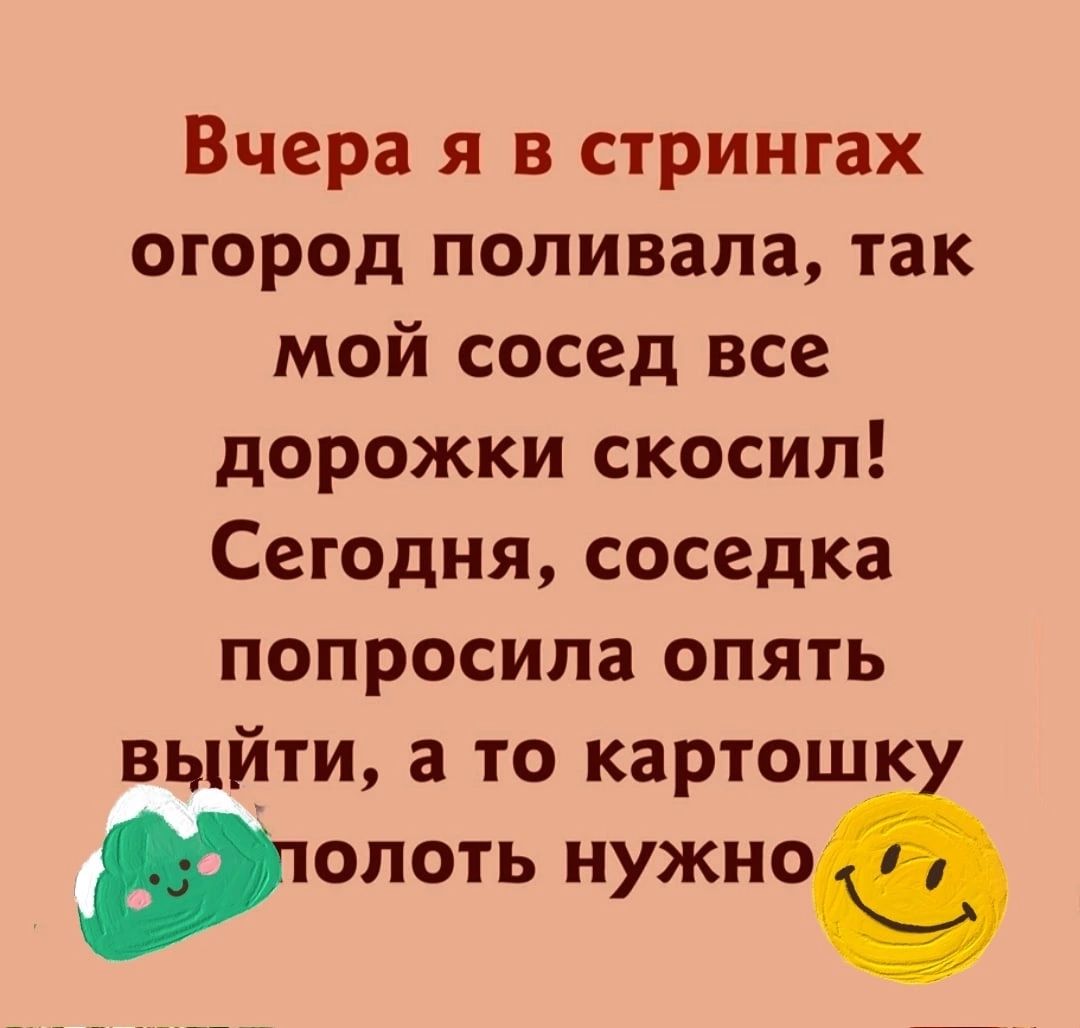 Вчера я в стрингах огород поливала так мой сосед все дорожки скосил Сегодня соседка попросила опять выйти а то картошк юлоть нужно