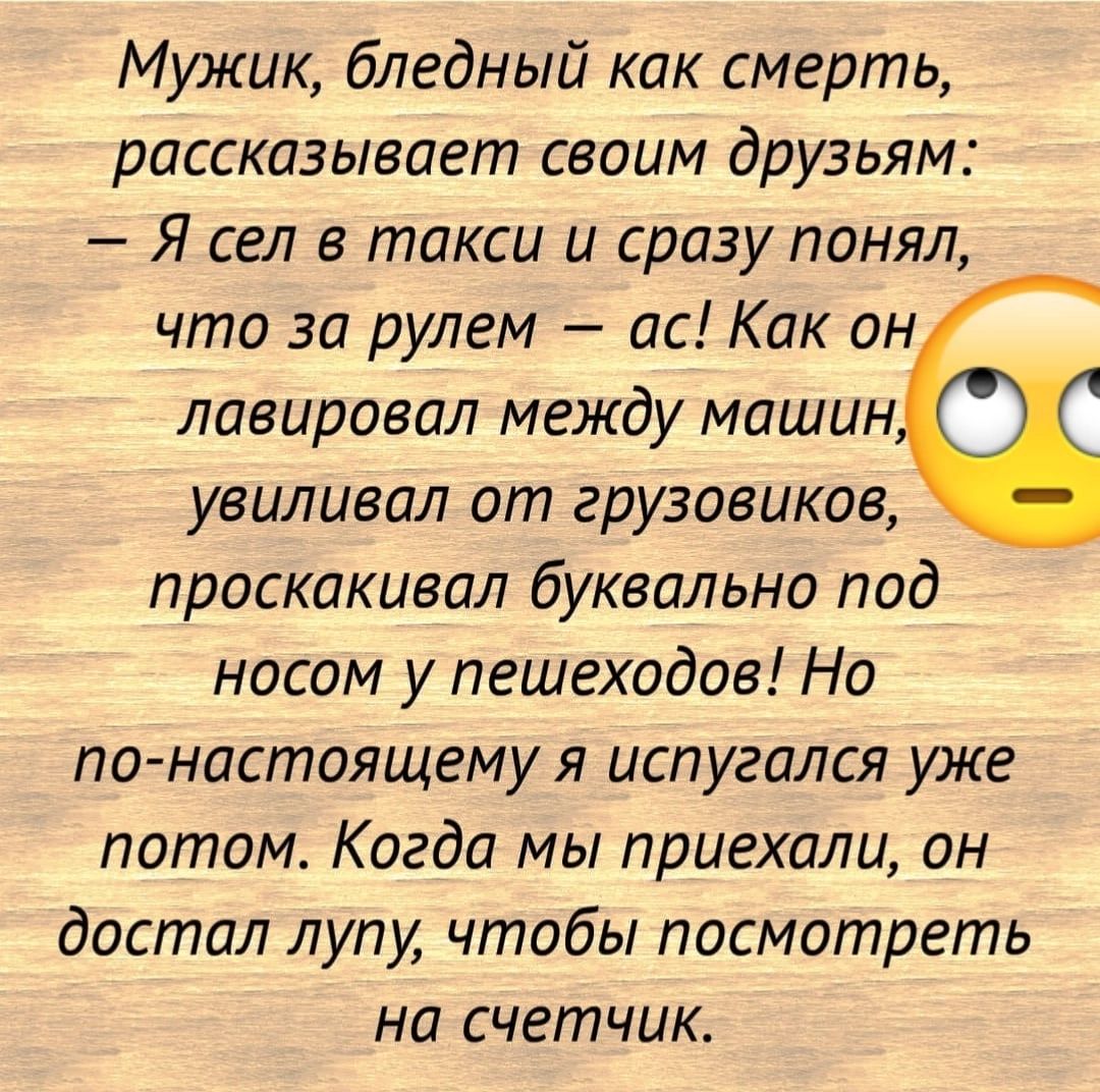 Мужик бледный как смерть рассказывает своим друзьям Я сел в такси и сразу  понял что за рулем ас Как он лавировал между машин увцлывал от грузовиков  проскакивал буквально под носом у пешеходов