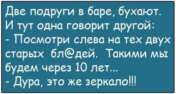 Две подруги в баре бухают И тут одна говорит другой Посмотри слева на тех двух сторых блдей Такими мы будем через 10 лет Дура это же зеркало