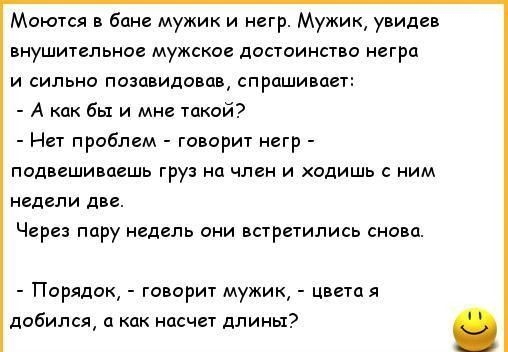 Матея в бан мужик и негр Мужик увидав пнушитвльное мужское достоинство негра и сильно пиивидовав спраши ае А как бы и мне такой Нет проблем говор негр подвешивпешь груз на член и ходишь ним недели две Через пару недель они встретились снова Парддок говорит мужик цветпя добился как насчет длины