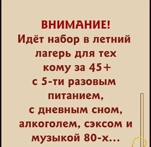 ВНИМАНИЕ Идёт набор в летний лагерь для тех кому за 45 с 5 ти разовым питанием с дневным сном алкоголем сэксом и музыкой 80 х