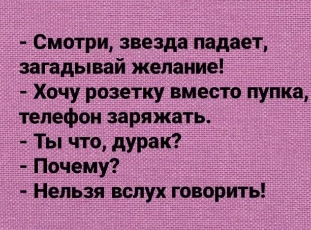 Смотри звезда падает загадывай желание Хочу розетку вместо пупка телефон заряжать Ты что дурак Почему Нельзя вслух говорить