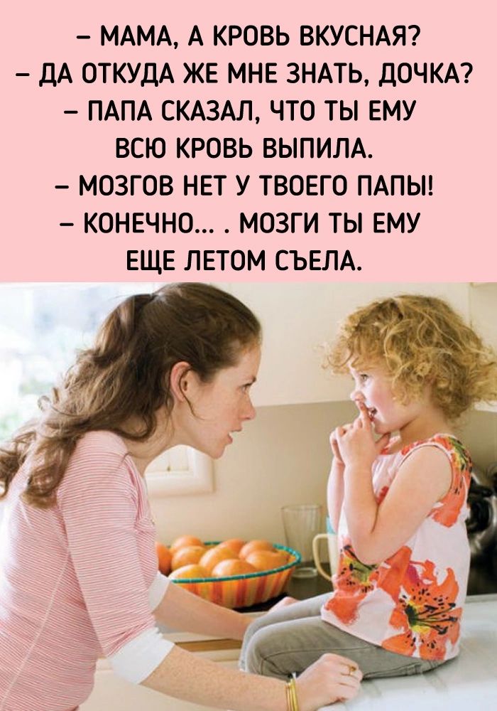 МАМА А КРОВЬ ВКУСНАЯ ДА ОТКУДА ЖЕ МНЕ ЗНАТЬ ДОЧКА ПАПА СКАЗАЛ ЧТО ТЫ ЕМУ ВСЮ КРОВЬ ВЫПИЛА МОЗГОВ НЕТ У ТВОЕГО ПАПЫ КОНЕЧНО МОЗГИ ТЫ ЕМУ ЕЩЕ ЛЕТОМ СЪЕЛА