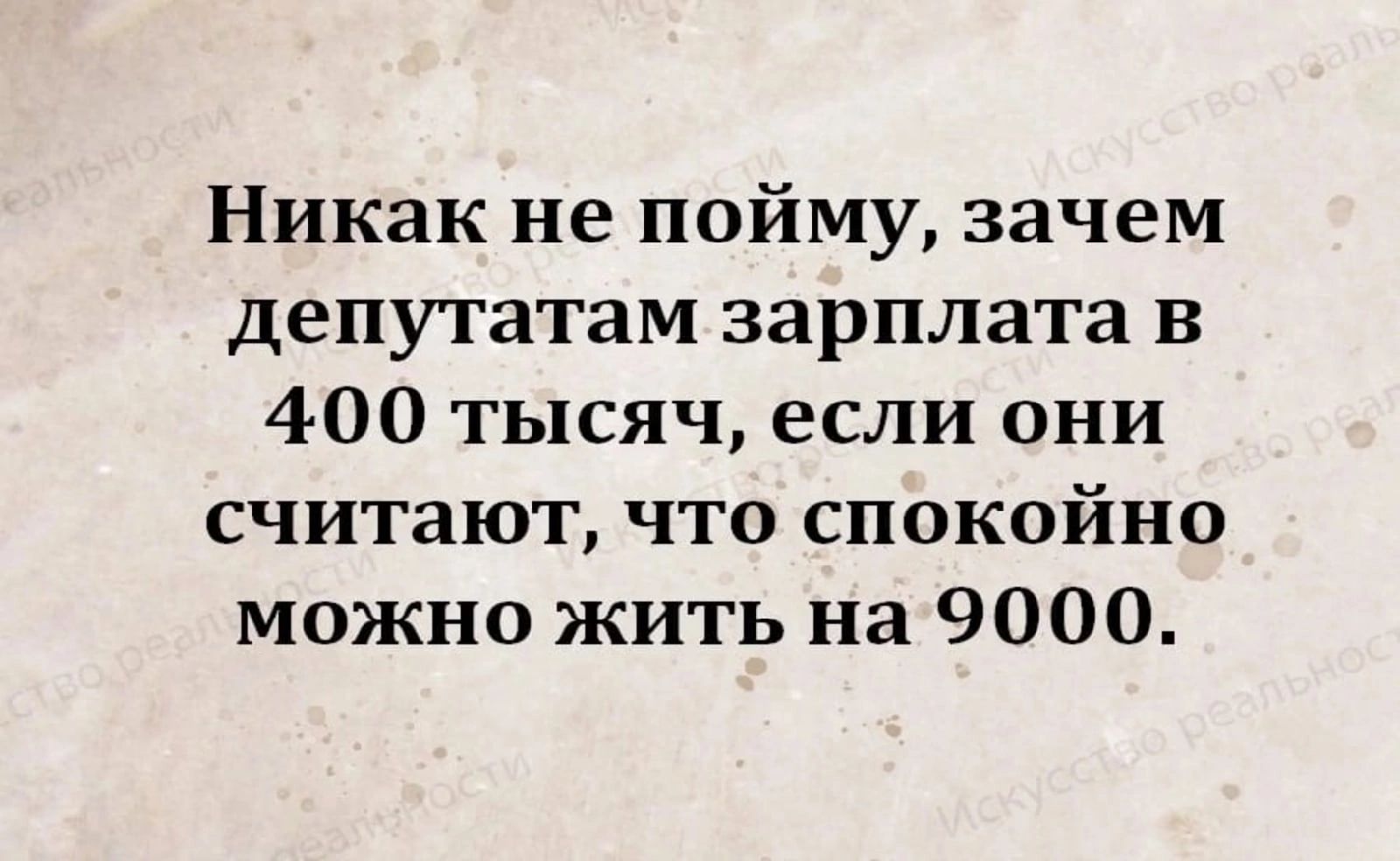 Никак не пойму зачем депутатам зарплата в 400 тысяч если они считают что спокойно можно жить на 9000