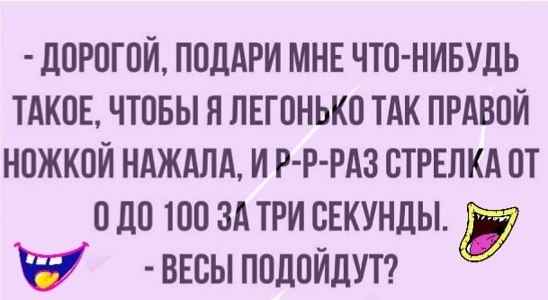 ппрогпи поддри мнв что нивудь ТАКОЕ чтовы я пвгонькп ТАК правой ножкой ндждпд и Р Р РАЗ стрвпкд от а до то зд три сЕкунды чу ввсы подойдут