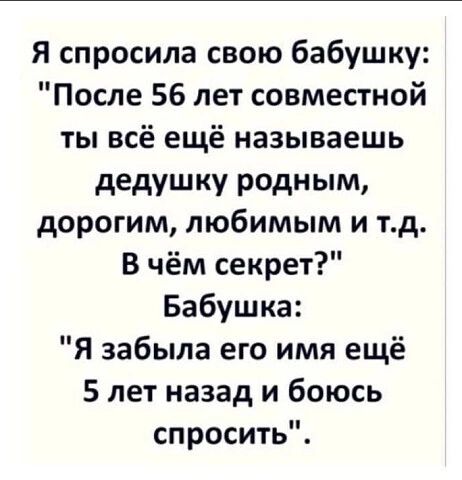 Я спросила свою бабушку После 56 лет совместной ты всё ещё называешь дедушку родным дорогим любимым и тд В чём секрет Бабушка Я забыла его имя ещё 5 лет назад и боюсь спросить