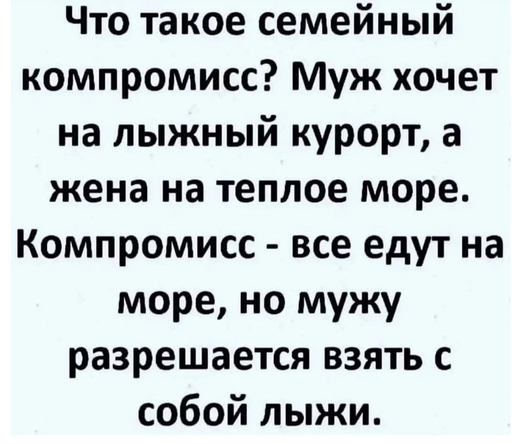 Что такое семейный компромисс Муж хочет на лыжный курорт а жена на теплое море Компромисс все едут на море но мужу разрешается взять с собой лыжи