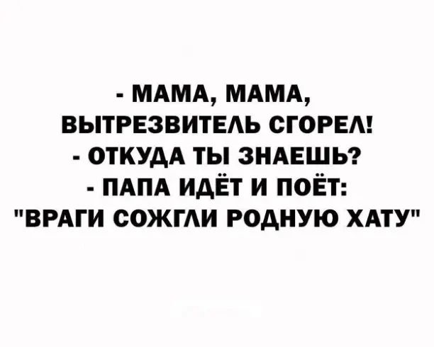 МАМА МАМА вытрезвитвдь сгорем откудд ты ЗНАЕШЬ ПАПА идЁт и поёт вмги сожми родную хдту