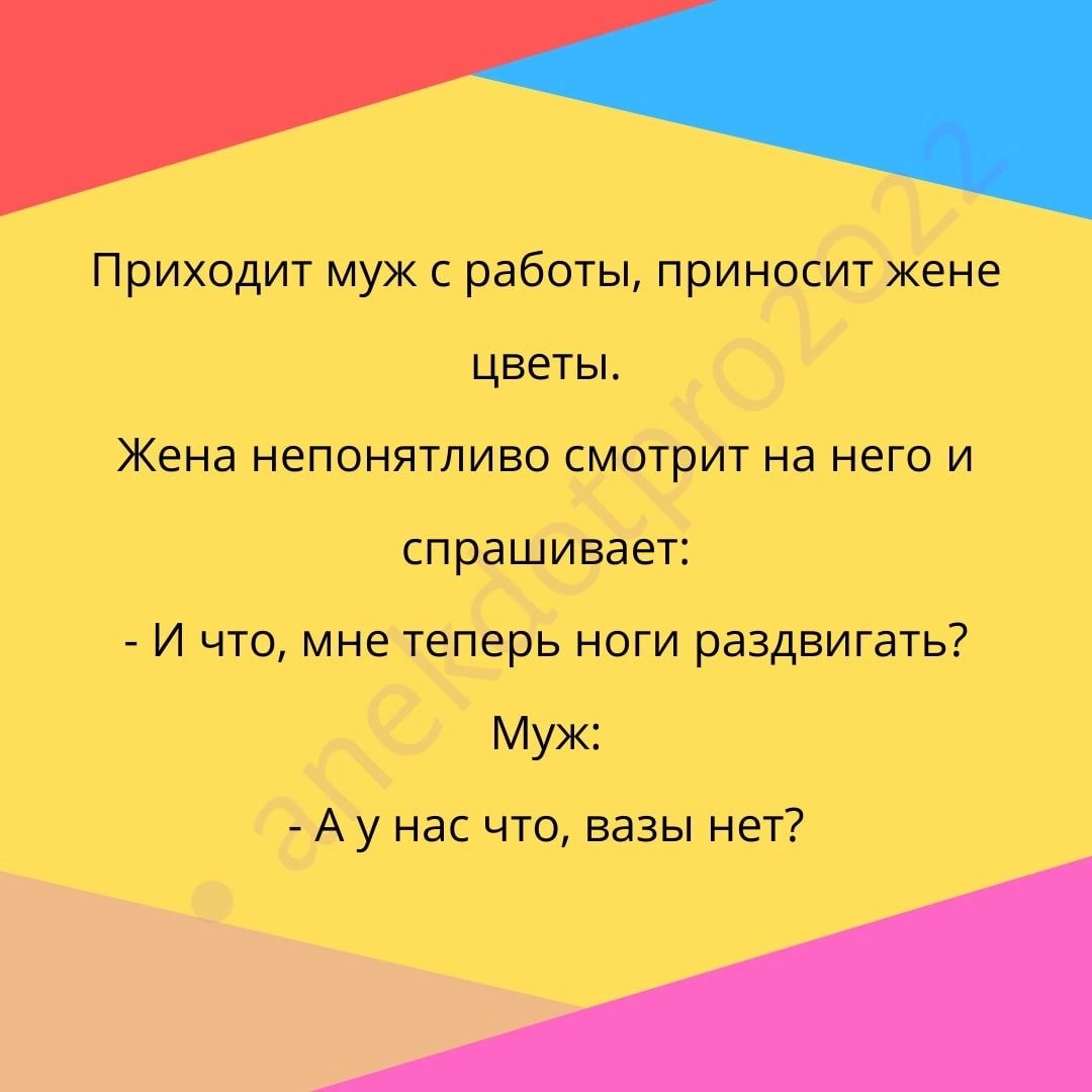 Приходит муж с работы приносит жене цветы ЖЕНЗ НеПОНЯТЛИБО СМОТрИТ На НЕГО И спрашивает И что мне теперь ноги раздвигать Муж Ау нас что вазы нет