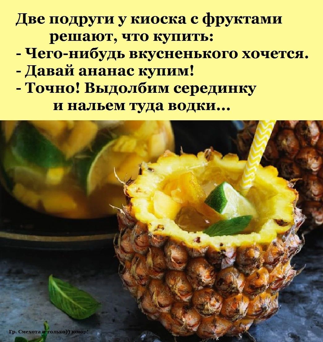 Две подруги у киоска с фруктами решают что купить Чего нибудь вкусненького хоче теж Давай ананас купим Точно Выдолбим середппку и нальем туда водки