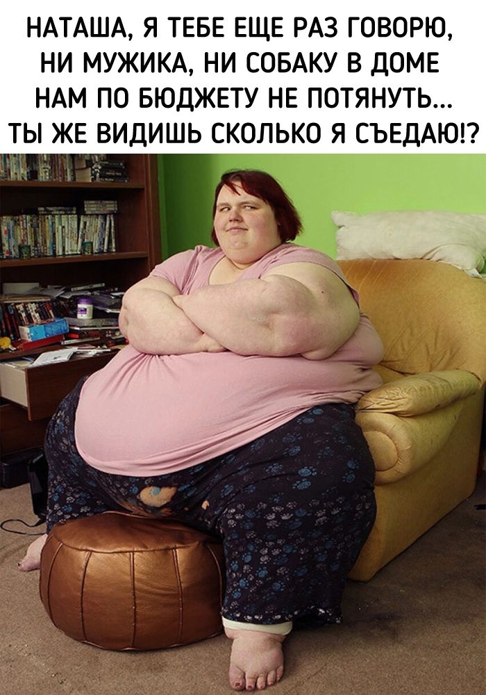 НАТАЩА Я ТЕБЕ ЕЩЕ РАЗ ГОВОРЮ НИ МУЖИКА НИ СОБАКУ В ДОМЕ НАМ ПО БЮДЖЕТУ НЕ ПОТЯНУТЬ ТЫ ЖЕ ВИДИШЬ СКОЛЬКО Я СЪЕДАЮГ