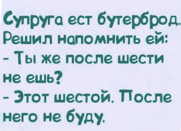 Супруга ест бутерброд Решил напомнить ей Ты же после шести не ешь Этот шестой После него не буду