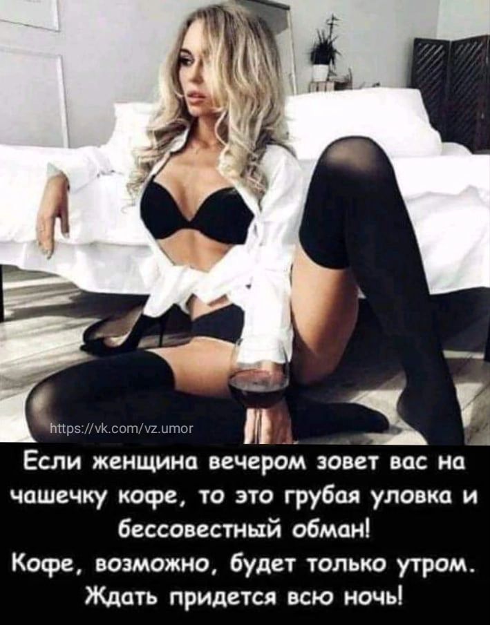 3 ЕСЛИ ЖЕНЩИН ВЕЧЕРОМ 30 Вас на чашечку кофе то это грубая уловка и бессовестный обман Кофе возможно будет только утрам Ждать придется всю ночь