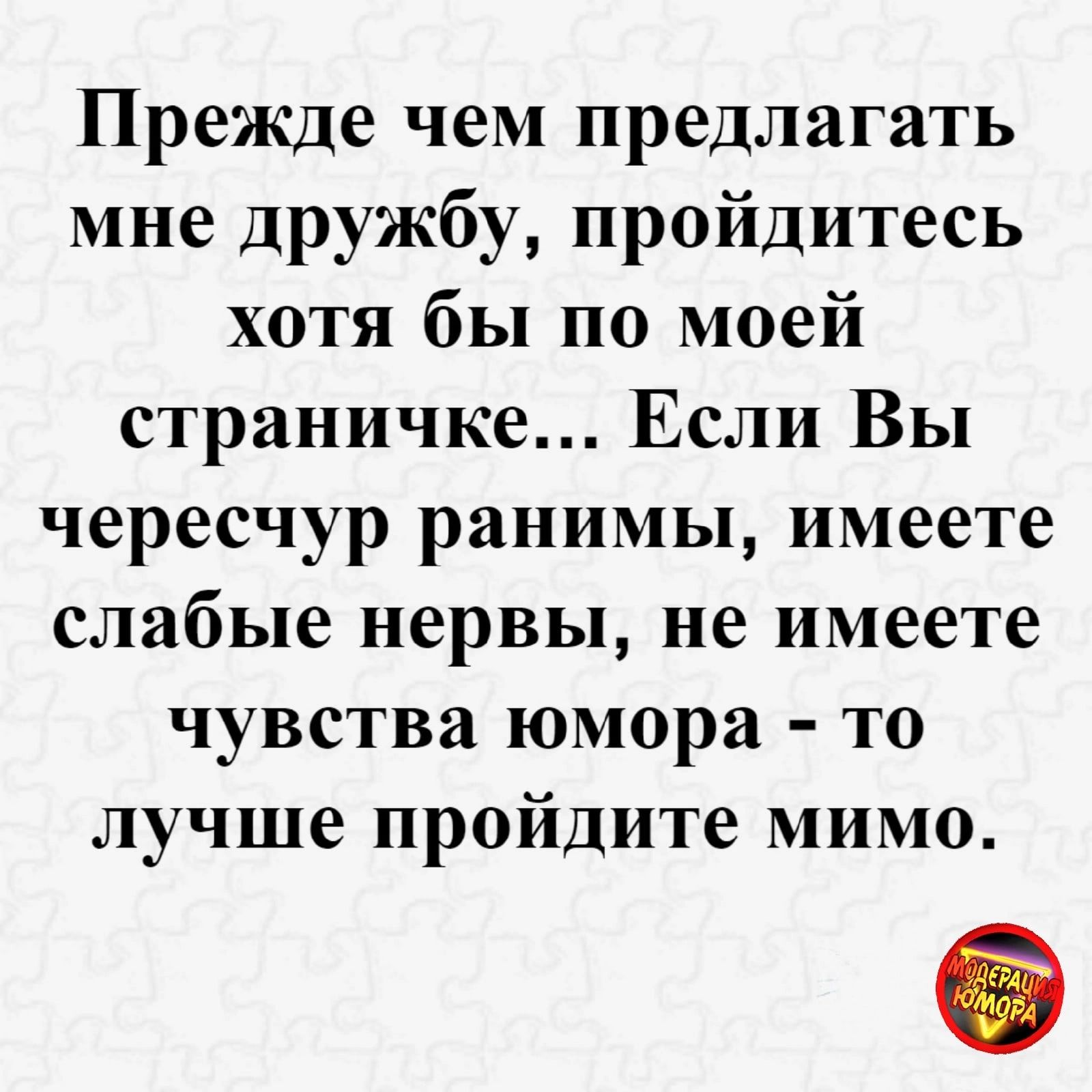 Прежде чем предлагать мне дружбу пройдитесь хотя бы по моей страничке Если Вы чересчур ранимы имеете слабые нервы не имеете чувства юмора то лучше пройдите мимо