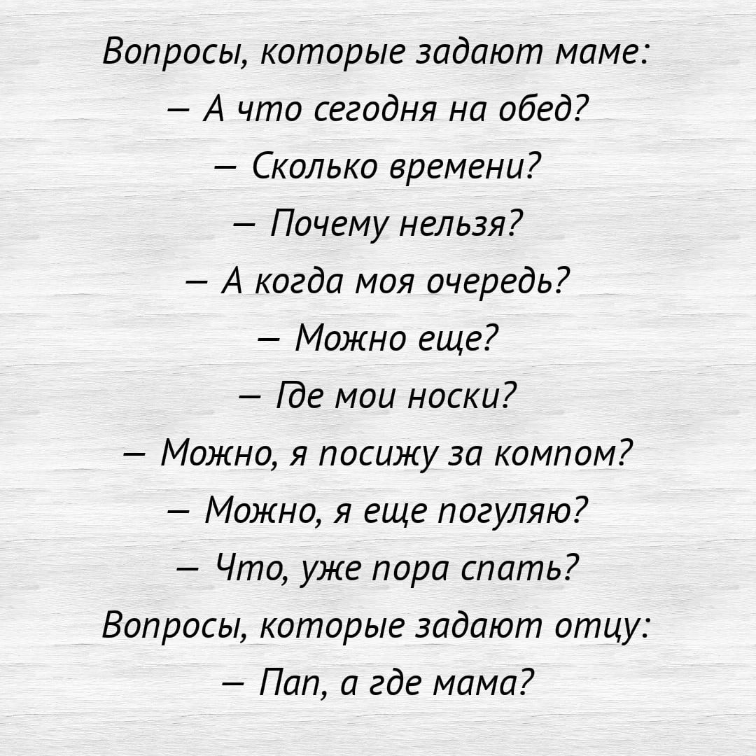 Вопросы которые задают маме А что сегодня на обед Сколько времени Почему нельзя А когда моя очередь Можно еще Ве мои носки Можно я посижу за компом _ Можно я еще погуляю Что уже пора спать Вопросы которые задают отцу Поп а где мама