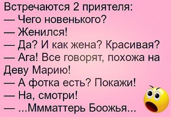 Встречаются 2 приятеля Чего новенького Женился Да И как жена Красивая Ага Все говорят похожа на Деву Марию А фотка есть Покажи На смотри Ммматтерь Боожья