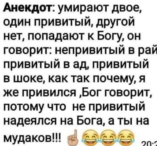Анекдот умирают двое один привитый другой нет попадают к Богу он говорит непривитый в рай привитый в ад привитый в шоке как так почему я же привился Бог говорит потому что не привитый надеялся на Бога а ты на мудаков еее