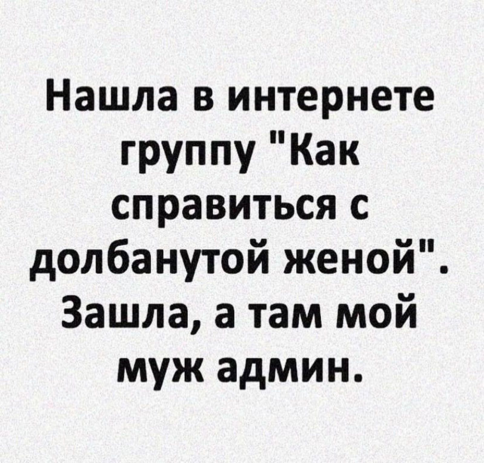 Нашла в интернете группу Как справиться с долбанутой женой Зашла а там мой муж админ