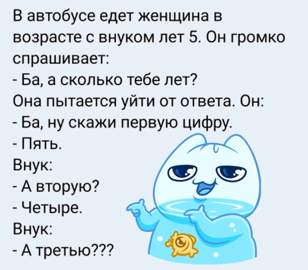 В автобусе едет женщина в возрасте с внуком лет 5 Он громко спрашивает Ба а сколько тебе лет Она пытается уйти от ответа Он Ба ну скажи первую цифру Пять Внук А вторую Четыре Внук А третью