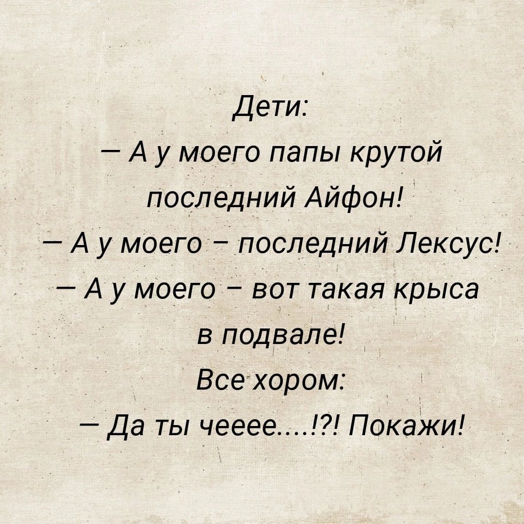 Дети А у моего папы крутой последний Айфон А у моего последний Лексус А у моего вот такая крыса в подвале Все хором Да ты чееее Покажи